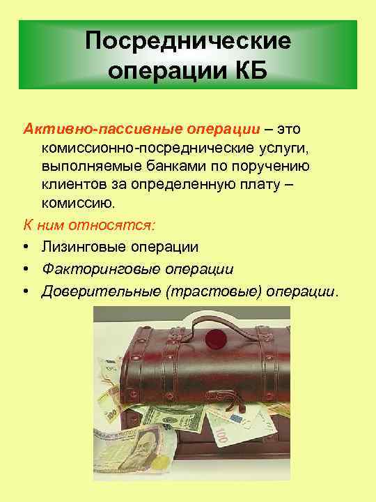 Посреднические операции КБ Активно-пассивные операции – это комиссионно посреднические услуги, выполняемые банками по поручению