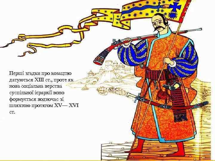 Перші згадки про козацтво датуються XIII ст. , проте як нова соціальна верства суспільної