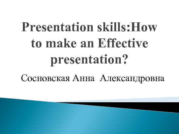 Presentation skills: How to make an Effective presentation? Сосновская Анна Александровна 