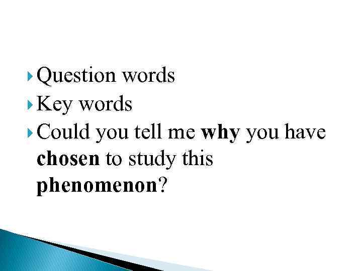  Question words Key words Could you tell me why you have chosen to