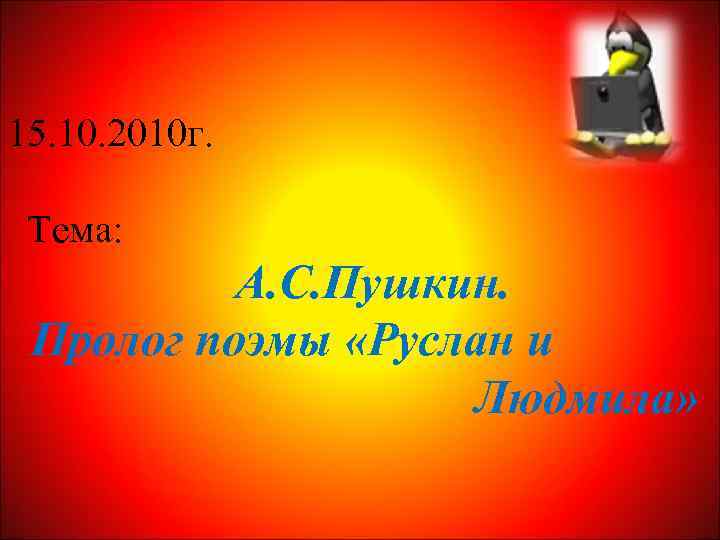 15. 10. 2010 г. Тема: А. С. Пушкин. Пролог поэмы «Руслан и Людмила» 