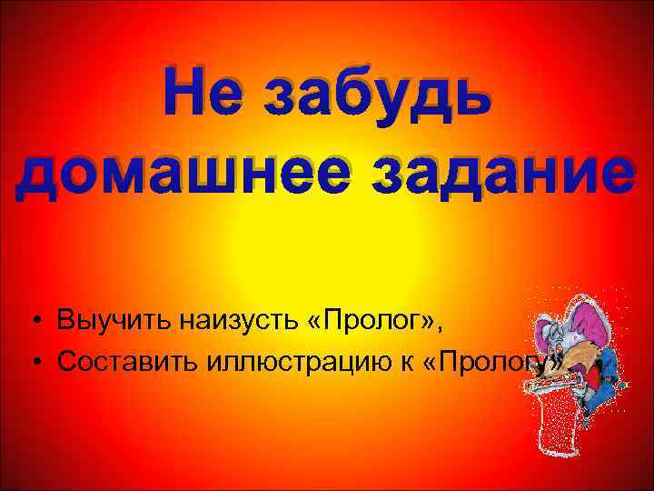 Не забудь домашнее задание • Выучить наизусть «Пролог» , • Составить иллюстрацию к «Прологу»