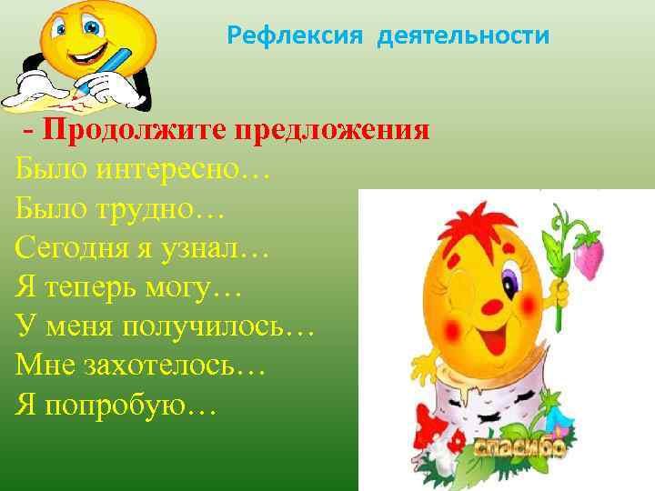 Рефлексия деятельности - Продолжите предложения Было интересно… Было трудно… Сегодня я узнал… Я теперь