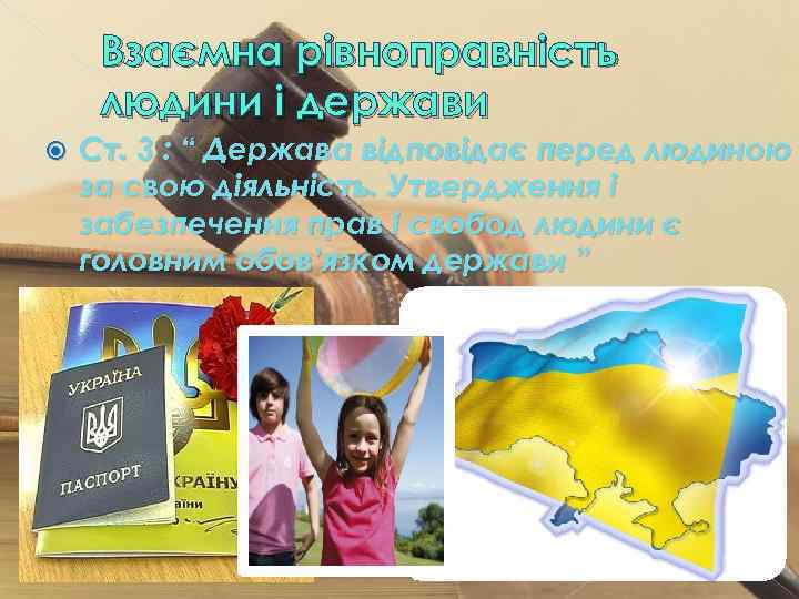 Взаємна рівноправність людини і держави Ст. 3 : “ Держава відповідає перед людиною за