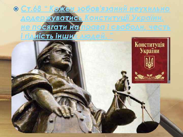  Ст. 68 “ Кожен зобов'язаний неухильно додержуватись Конституції України, не посягати на права