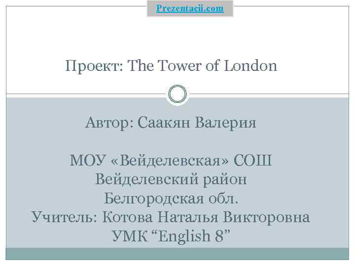 Prezentacii. com Проект: The Tower of London Автор: Саакян Валерия МОУ «Вейделевская» СОШ Вейделевский