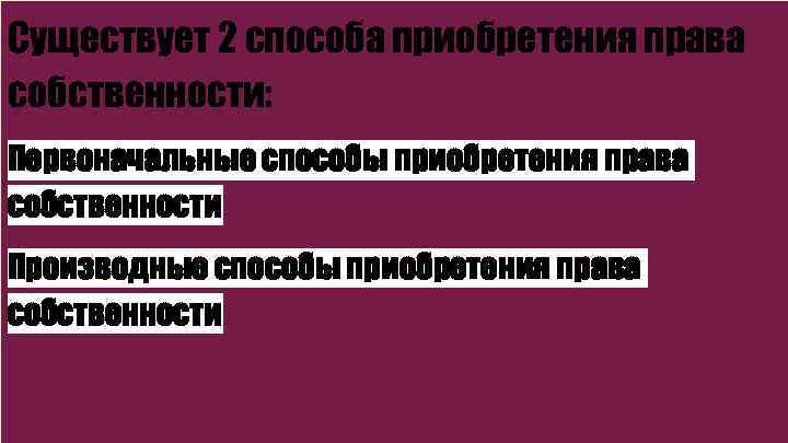 Существует 2 способа приобретения права собственности: Первоначальные способы приобретения права собственности Производные способы приобретения