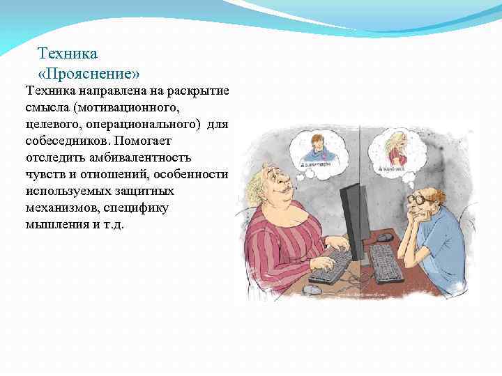 Техника «Прояснение» Техника направлена на раскрытие смысла (мотивационного, целевого, операционального) для собеседников. Помогает отследить