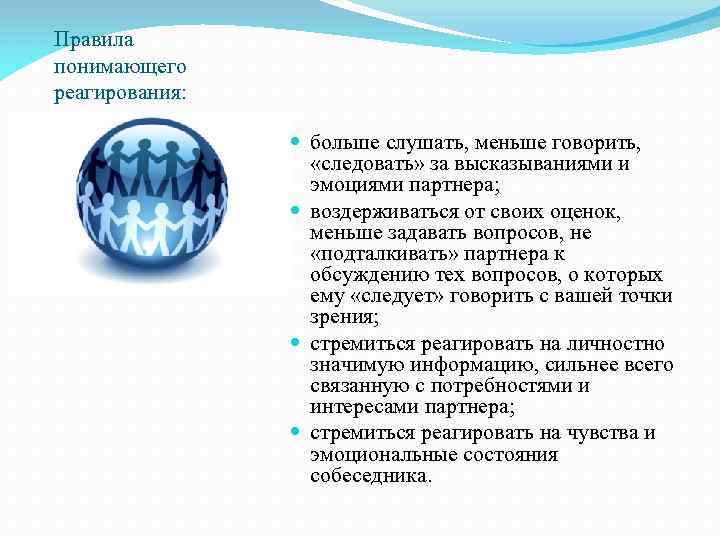 Правила понимающего реагирования: больше слушать, меньше говорить, «следовать» за высказываниями и эмоциями партнера; воздерживаться
