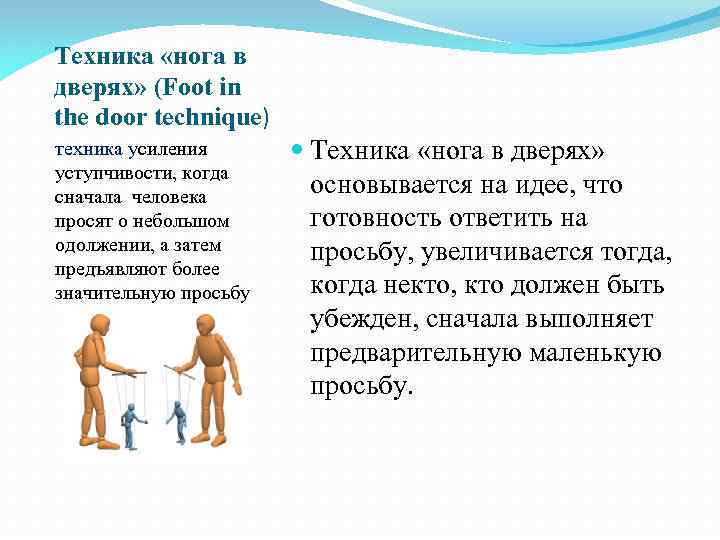 Техника «нога в дверях» (Foot in the door technique) техника усиления уступчивости, когда сначала