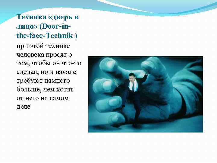 Техника «дверь в лицо» (Door-inthe-face-Technik ) при этой технике человека просят о том, чтобы