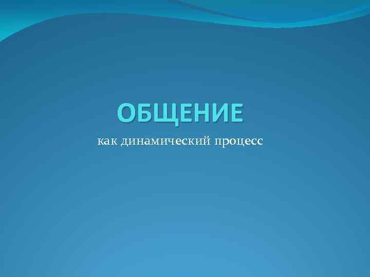 ОБЩЕНИЕ как динамический процесс 