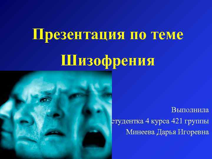 Презентация по теме Шизофрения Выполнила студентка 4 курса 421 группы Минеева Дарья Игоревна 