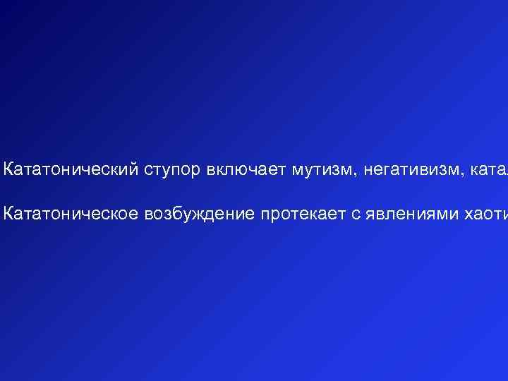 Кататонический ступор включает мутизм, негативизм, катал Кататоническое возбуждение протекает с явлениями хаоти 