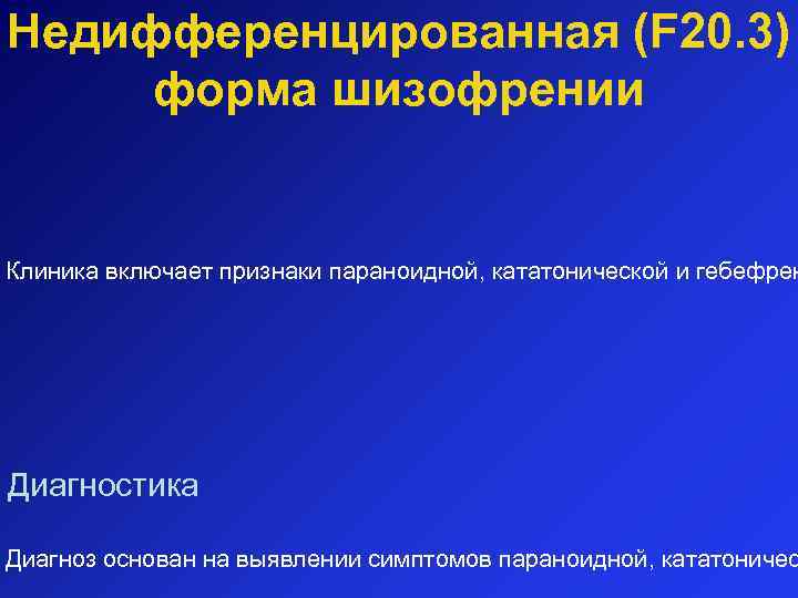 Недифференцированная (F 20. 3) форма шизофрении Клиника включает признаки параноидной, кататонической и гебефрен Диагностика