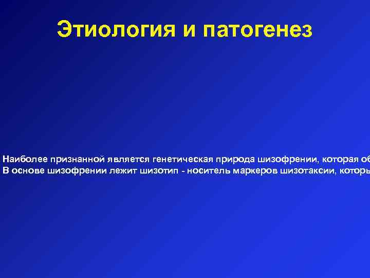 Этиология и патогенез Наиболее признанной является генетическая природа шизофрении, которая об В основе шизофрении