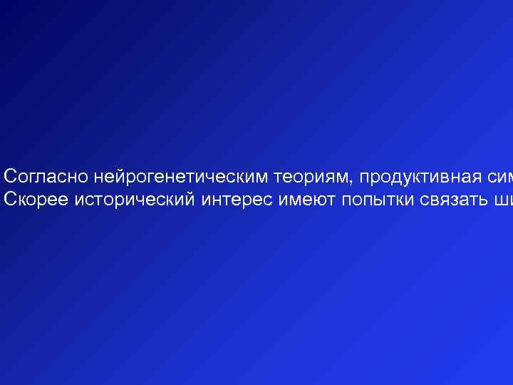 Согласно нейрогенетическим теориям, продуктивная сим Скорее исторический интерес имеют попытки связать ши 