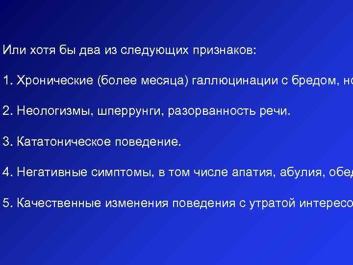 Или хотя бы два из следующих признаков: 1. Хронические (более месяца) галлюцинации с бредом,