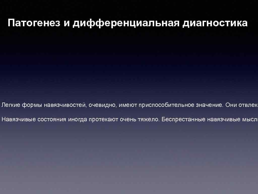 Патогенез и дифференциальная диагностика Легкие формы навязчивостей, очевидно, имеют приспособительное значение. Они отвлека Навязчивые