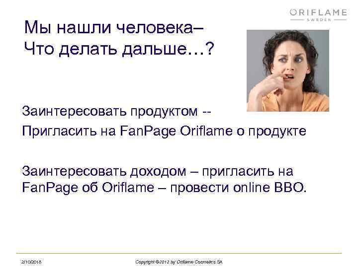  Мы нашли человека– Что делать дальше…? Заинтересовать продуктом -- Пригласить на Fan. Page