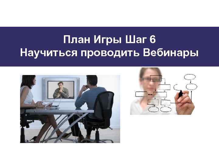 План Игры Шаг 6 Научиться проводить Вебинары 