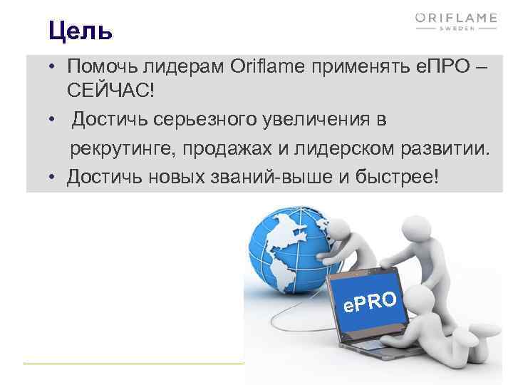 Цель • Помочь лидерам Oriflame применять e. ПРО – СЕЙЧАС! • Достичь серьезного увеличения