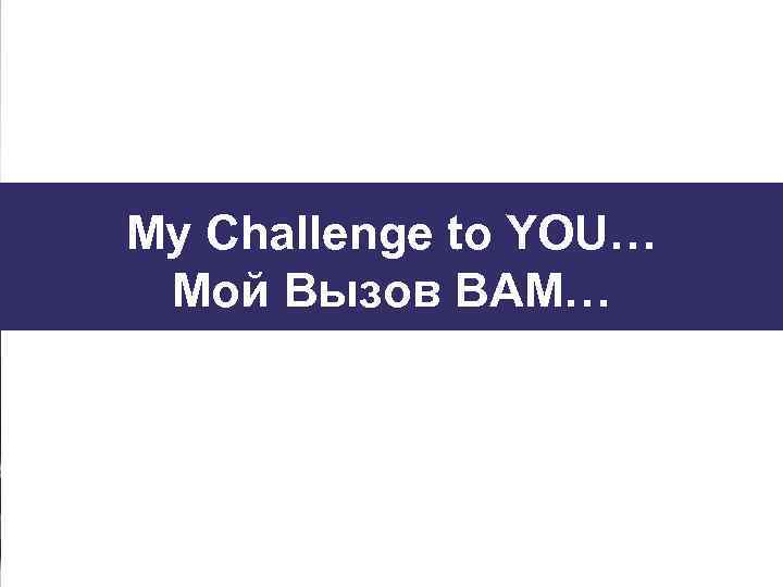 My Challenge to YOU… Мой Вызов ВАМ… 