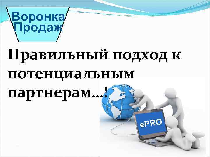 Воронка Продаж Правильный подход к потенциальным партнерам…! e. PRO 