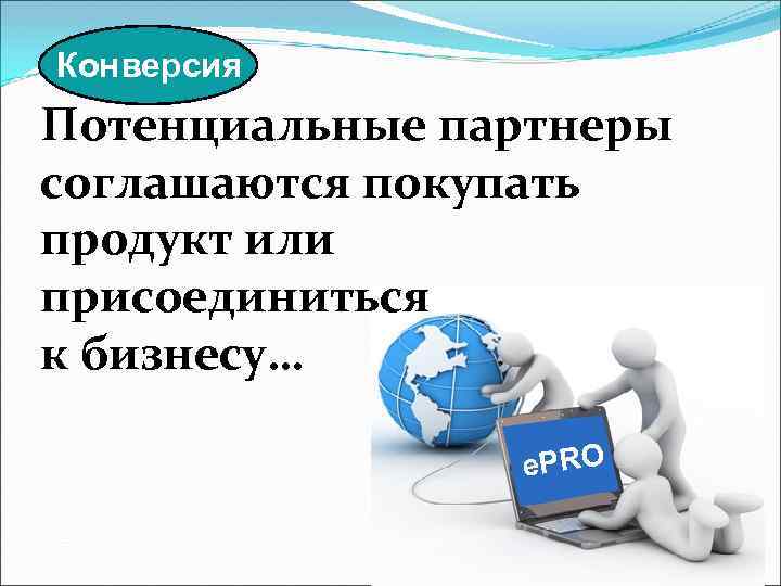 Конверсия Потенциальные партнеры соглашаются покупать продукт или присоединиться к бизнесу… e. PRO 