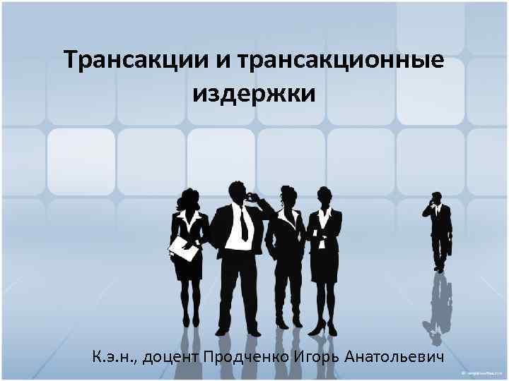 Трансакции и трансакционные издержки К. э. н. , доцент Продченко Игорь Анатольевич 