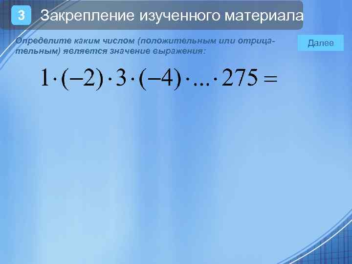 3 Закрепление изученного материала Определите каким числом (положительным или отрицательным) является значение выражения: Далее