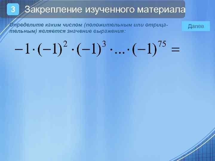 3 Закрепление изученного материала Определите каким числом (положительным или отрицательным) является значение выражения: Далее