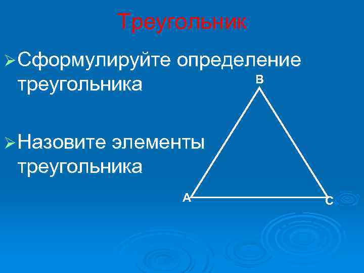 Треугольник Ø Сформулируйте определение треугольника В Ø Назовите элементы треугольника А С 