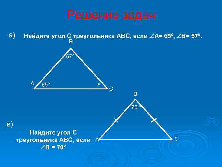 Решение задач а) Найдите угол С треугольника АВС, если А= 65º, В= 57º. А=