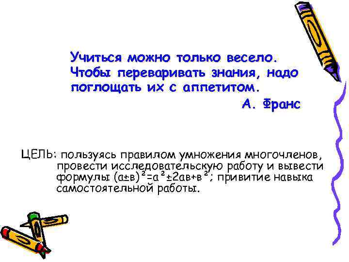 Учиться можно только весело. Чтобы переваривать знания, надо поглощать их с аппетитом. А. Франс
