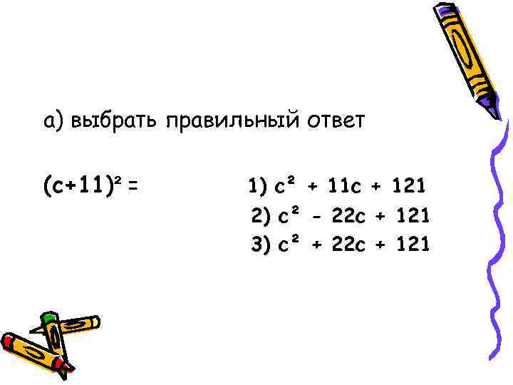 а) выбрать правильный ответ (с+11)² = 1) с² + 11 с + 121 2)