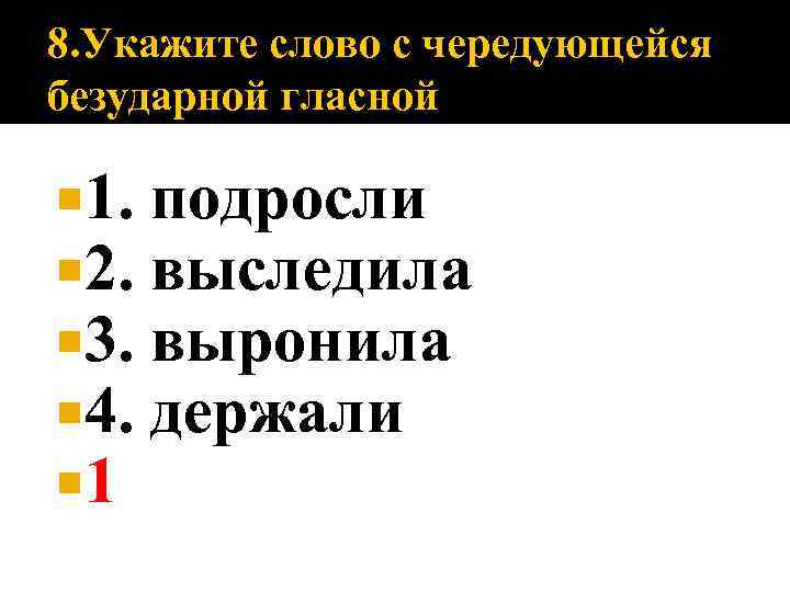 8. Укажите слово с чередующейся безударной гласной 1. 2. 3. 4. 1 подросли выследила