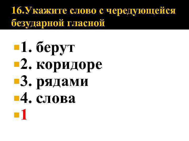 16. Укажите слово с чередующейся безударной гласной 1. 2. 3. 4. 1 берут коридоре