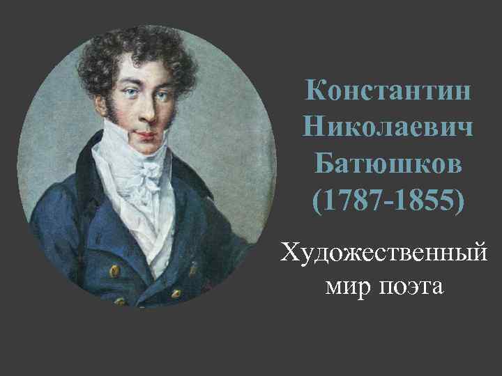 Константин Николаевич Батюшков (1787 -1855) Художественный мир поэта 