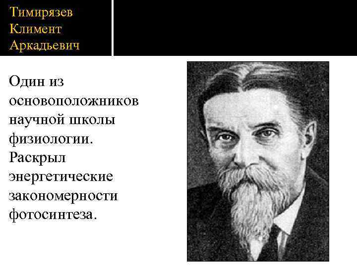 Тимирязев Климент Аркадьевич Один из основоположников научной школы физиологии. Раскрыл энергетические закономерности фотосинтеза. 