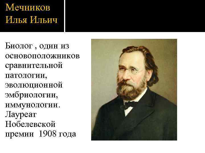 Мечников Илья Ильич Биолог , один из основоположников сравнительной патологии, эволюционной эмбриологии, иммунологии. Лауреат