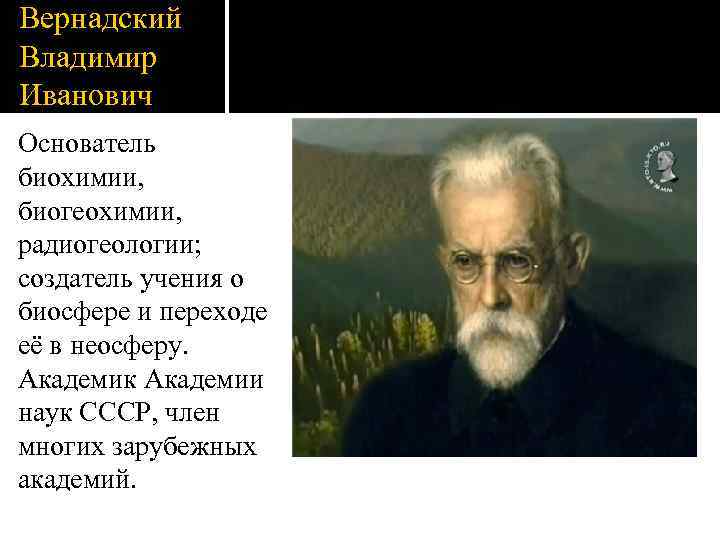 Вернадский Владимир Иванович Основатель биохимии, биогеохимии, радиогеологии; создатель учения о биосфере и переходе её