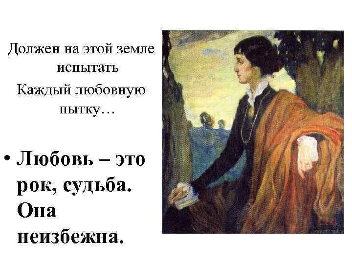 Должен на этой земле испытать Каждый любовную пытку… • Любовь – это рок, судьба.