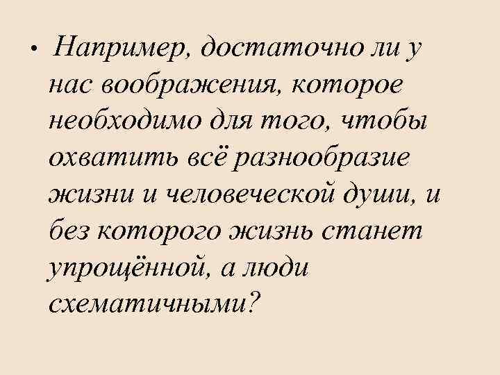  • Например, достаточно ли у нас воображения, которое необходимо для того, чтобы охватить