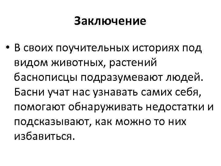 Заключение • В своих поучительных историях под видом животных, растений баснописцы подразумевают людей. Басни