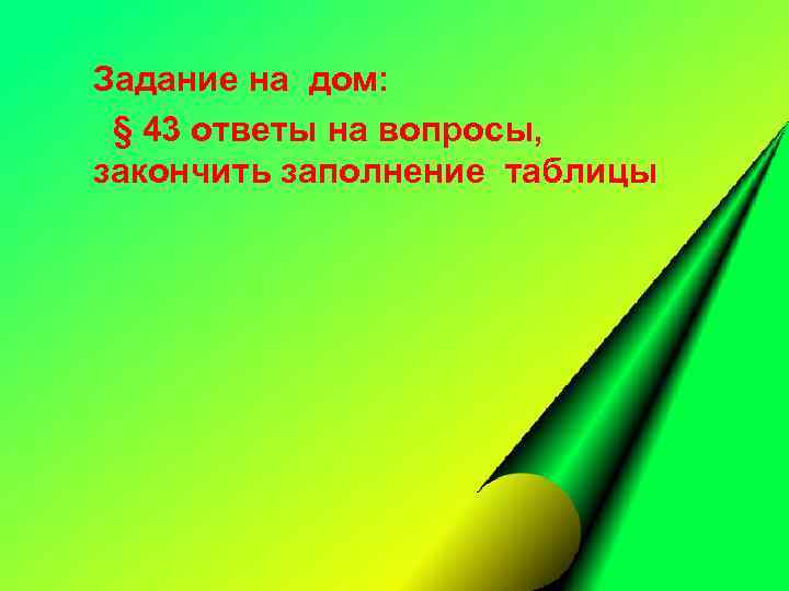 Задание на дом: § 43 ответы на вопросы, закончить заполнение таблицы 