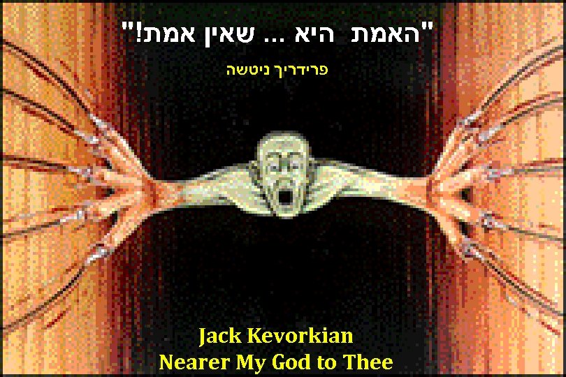 "! "האמת היא. . . שאין אמת Art--2 פרידריך ניטשה Jack Kevorkian Nearer My