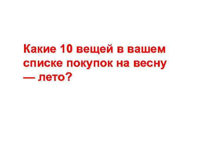 Какие 10 вещей в вашем списке покупок на весну — лето? 