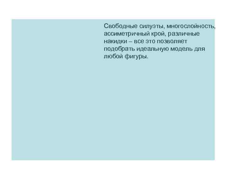 Свободные силуэты, многослойность, ассиметричный крой, различные накидки – все это позволяет подобрать идеальную модель