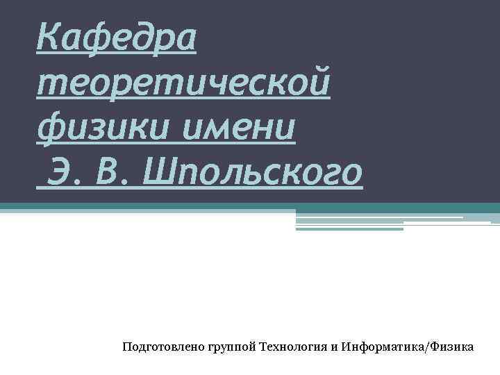 Кафедра теоретической физики имени Э. В. Шпольского Подготовлено группой Технология и Информатика/Физика 